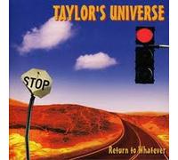 TAYLOR'S UNIVERSE - Return To Whatever