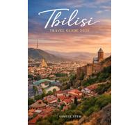 Tbilisi Travel Guide 2026: Explore Georgia's Timeless Capital Like a Local with Hidden Gems, Authentic Food, Historic Neighborhoods, Scenic Day Trips, Smart Budget Tips, and Flexible Itineraries