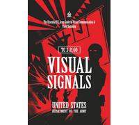 TC 3-21.60 Visual Signals: [Annotated] The Essential U.S. Army Guide to Visual Communication & Field Signaling