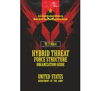 TC7-100.4 Hybrid Threat Force Structure Organization Guide: [Annotated] An In-Depth Operational Reference on Modern Hybrid Threats and Organizational Doctrine
