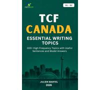 TCF CANADA ESSENTIAL WRITING TOPICS B1-B2: 100+ High-Frequency Topics with Useful Sentences and Model Answers