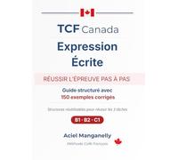 TCF Canada - Expression écrite: Guide stratégique avec 150 exemples corrigés et structures prêtes à l’emploi - Méthode complète pour réussir les 3 tâches (B1 · B2 · C1)