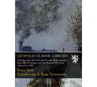 Tchaikovsky; His Life and Works: With Extracts from His Writings, and the Diary of His Tour Abroad in 1888