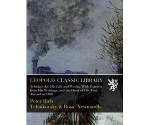 Tchaikovsky; His Life and Works: With Extracts from His Writings, and the Diary of His Tour Abroad in 1888