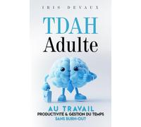 TDAH adulte au travail : productivité et gestion du temps sans burn-out: Stratégies Pratiques et Outils Simples pour Organiser Votre Quotidien, Performer et Équilibrer Votre Vie Professionnelle