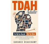 TDAH Adulte - Ce Qu'on Aurait Dû Te Dire: Le guide pratique pour comprendre ton cerveau, arrêter de te battre contre toi-même et construire une vie qui fonctionne enfin