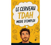 TDAH Adulte - Le Cerveau TDAH Mode d’Emploi Le guide pratique pour comprendre son fonctionnement et reprendre le contrôle au quotidien