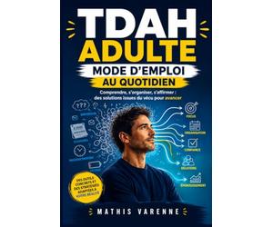 TDAH adulte : Mode d'emploi au quotidien: Des outils concrets pour structurer sa vie, mieux travailler et renforcer ses relations après un diagnostic tardif
