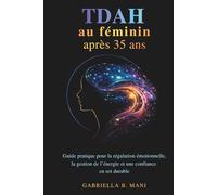 TDAH au féminin après 35 ans: Guide pratique pour la régulation émotionnelle, la gestion de l’énergie et une confiance en soi durable