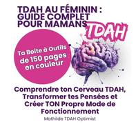 TDAH au Féminin : Guide Complet pour Mamans: Comprendre ton Cerveau TDAH, Transformer tes Pensées et Créer TON Propre Mode de Fonctionnement