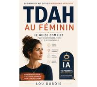 TDAH au féminin: Le guide complet pour comprendre, vivre et s'accompagner - Du diagnostic aux outils d'intelligence artificielle