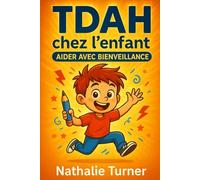 TDAH chez l’enfant : Aider avec Bienveillance: Des outils concrets pour apaiser le quotidien et renforcer le lien parent-enfant