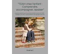 "TDAH chez l’enfant : Comprendre, accompagner, apaiser": Le guide essentiel pour les parents d’enfants atteints de TDAH - stratégies concrètes, outils quotidiens, témoignages inspirants