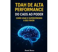 TDAH de Alta Performance: Do Caos ao Poder Como Usar o Supercérebro a Seu Favor