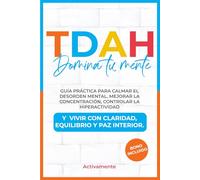 TDAH Domina Tu Mente: Guía Práctica para Calmar el Desorden Mental, Mejorar la Concentración, Controlar la Hiperactividad y Vivir con Claridad, Equilibrio y Paz Interior.