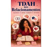 TDAH nos Relacionamentos - Quando o Amor Também É Intenso: Guia prático para mulheres que amam (ou são amadas) com TDAH (Série TDAH - O Universo da Mulher com TDAH)