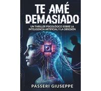 TE AME DEMASIADO: Un thriller psicológico sobre la obsesión y la inteligencia artificial (“A Tech Obsession Thriller)