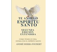 Te Anhelo Espíritu Santo Segunda Edicion Extendida: Cómo escuchar, conocer y caminar con el Espíritu Santo
