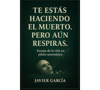 Te estás haciendo el muerto. Pero aún respiras.: Escapa de la vida en piloto automático.