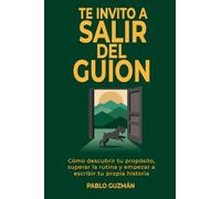 Te Invito a Salir del Guión: Cómo descubrir tu propósito, superar la rutina y empezar a escribir tu propia historia