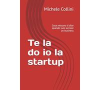 Te la do io la startup: Cosa nessuno ti dice quando vuoi avviare un business