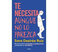 Te Necesita Aunque No Lo Parezca / They Need You, Even If It Doesnt Seem Like It: Recursos para acompañar a adolescentes y potenciar su autoestima