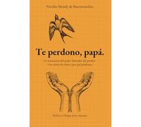 Te perdono, papá.: Un testimonio del poder liberador del perdón. Una visión de cómo y para qué perdonar.