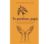 Te perdono, papá.: Un testimonio del poder liberador del perdón. Una visión de cómo y para qué perdonar.