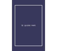 TE QUIERO PAPÁ: El libro imprescindible para todo padre: ¡Sorpréndelo con este regalo único!