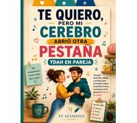 TE QUIERO, PERO MI CEREBRO ABRIÓ OTRA PESTAÑA: Entender el TDAH en pareja, cuidar el amor y no perder las ganas de bailar en la cocina.