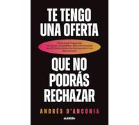 Te tengo una oferta que no podrás rechazar: Cómo crear propuestas tan claras, irresistibles y bien estructuradas que el cliente sienta que rechazarla es una mala decisión