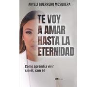Te voy a amar hasta la eternidad: Cómo aprendí a vivir sin él, con él
