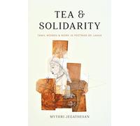 Tea and Solidarity: Tamil Women and Work in Postwar Sri Lanka (Decolonizing Feminisms)