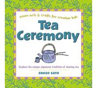 Tea Ceremony: Explore the unique Japanese tradition of sharing tea (Asian Arts and Crafts for Creative Kids)
