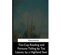 Tea-Cup Reading and Fortune-Telling by Tea Leaves, by a Highland Seer