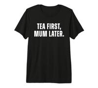 Tea First Mum Later Funny Tea Lover Mum Humor British Tea Sa Premium T-Shirt