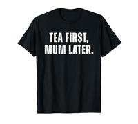 Tea First Mum Later Funny Tea Lover Mum Humor British Tea Sa T-Shirt