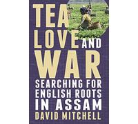 Tea, Love and War: Searching for English roots in Assam (UK ed.)