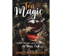 Tea Magic: Spells, Rituals, and Divination in Your Cup