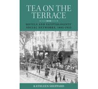 Tea on the Terrace : Hotels and Egyptologists’ Social Networks, 1885-1925