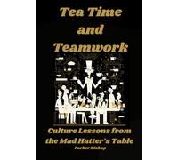 TEA TIME AND TEAMWORK: Culture Lessons from the Mad Hatter's Table (Alice in Wonderland: The Wonderland MBA. A Madly Useful Guide to Modern Business.)