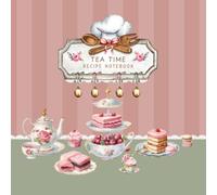 Tea Time Recipe Notebook: Timeless Vintage Cookbook to Write Organize & Preserve Your Favorite Afternoon Tea Traditions