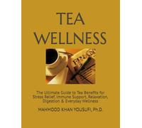 TEA WELLNESS: The Ultimate Guide to Tea Benefits for Stress Relief, Immune Support, Relaxation, Digestion & Everyday Wellness