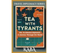 Tea with Tyrants and Other Misunderstandings: The Accidental Diplomat: A Journey Through the World