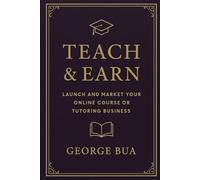 Teach & Earn: Launch and Market Your Online Course or Tutoring Business: The Complete Guide to Monetizing Your Knowledge Through Digital Education and Coaching (Side Hustle Success Series (6 Books))