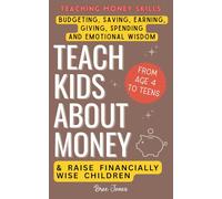 Teach Kids About Money & Raise Financially Wise Children: A Beginner’s Guide to Teaching Money Skills from Ages 4 to Teenagers - Budgeting, Saving, Earning, Giving, Spending and Emotional Wisdom