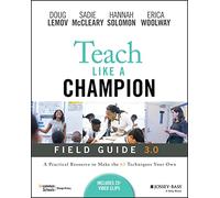 Teach Like a Champion Field Guide 3.0 : A Practical Resource to Make the 63 Techniques Your Own