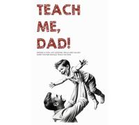 Teach Me, Dad!: Raising a Son: Life Lessons, Skills and Values Every Father Should Teach His Son