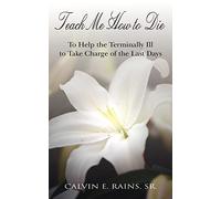 TEACH ME HOW TO DIE: TO HELP THE TERMINALLY ILL TO TAKE CHARGE OF THE LAST DAYS