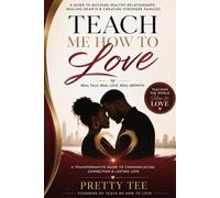 Teach Me How To Love: A Guide To Building Healthy Relationships, Healing Hearts & Creating Stronger Families